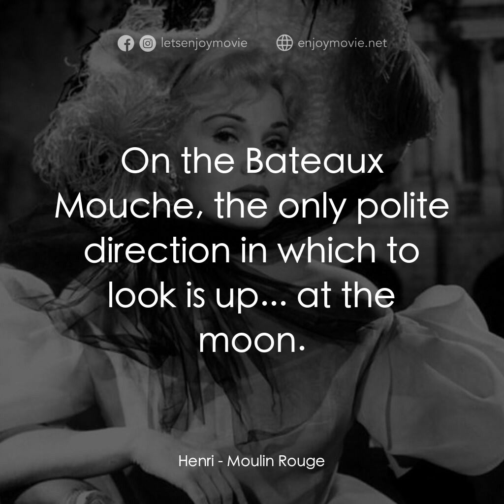 紅磨坊電影對白：Henri:  On the Bateaux Mouche, the only polite direction in which to look is up..