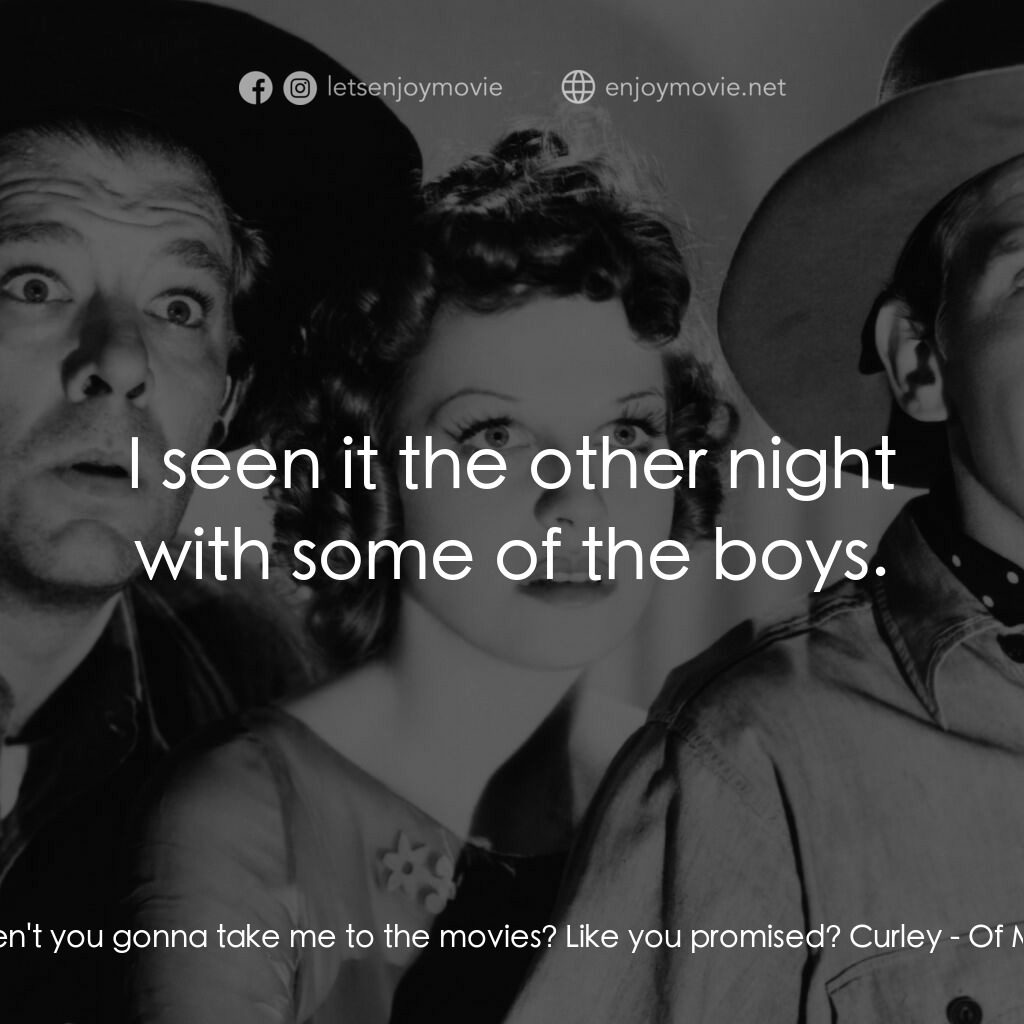 人鼠之間電影對白：Mae:  Well, aren't you gonna take me to the movies? Like you promised? Curley:  I