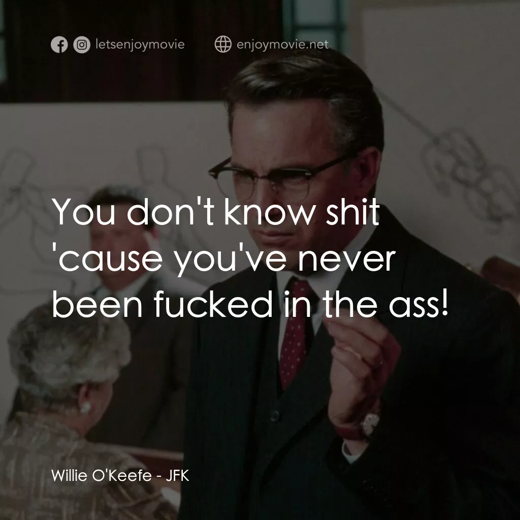 誰殺了甘迺迪電影對白：Willie O'Keefe:  You don't know shit 'cause you've never been fucked in the ass!