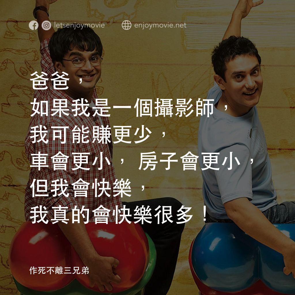作死不離三兄弟電影對白：爸爸，如果我是一個攝影師，我可能賺更少，車會更小，房子會更小，但我會快樂，我真的會快樂很多！