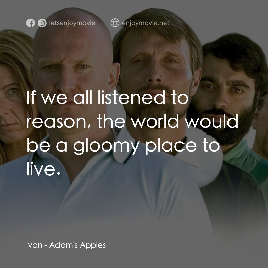 亞當的蘋果電影對白：Ivan: If we all listened to reason, the world would be a gloomy place to live.