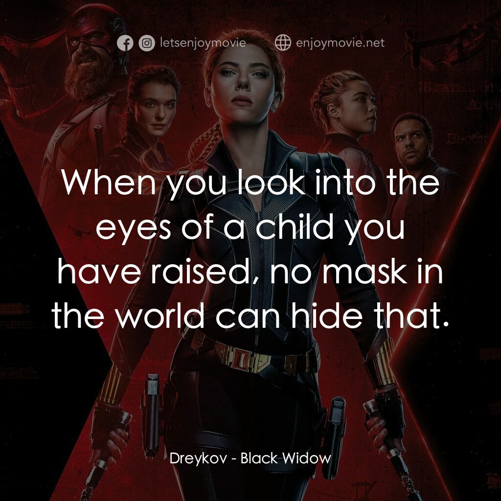 黑寡婦電影對白：Dreykov:  When you look into the eyes of a child you have raised, no mask in the 