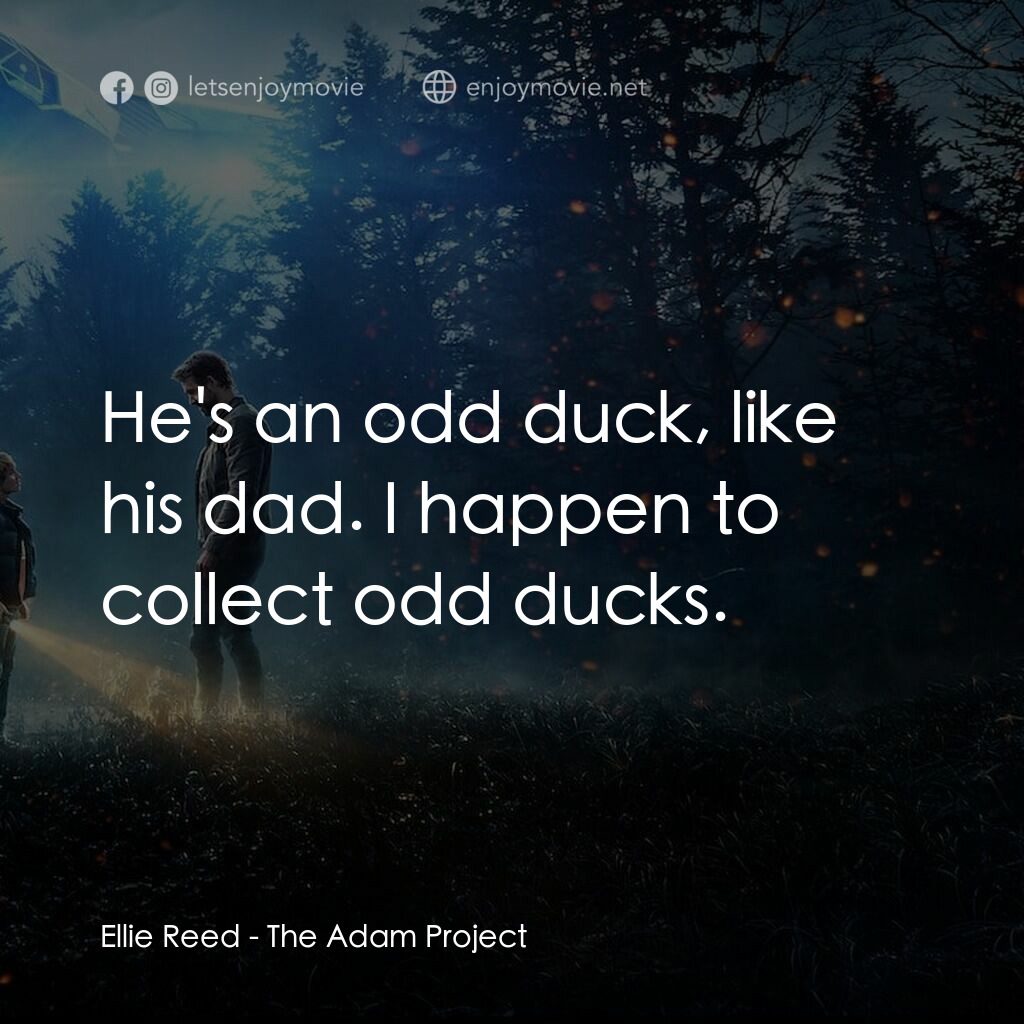 超時空亞當計畫電影對白：Ellie Reed:  He's an odd duck, like his dad. I happen to collect odd ducks.