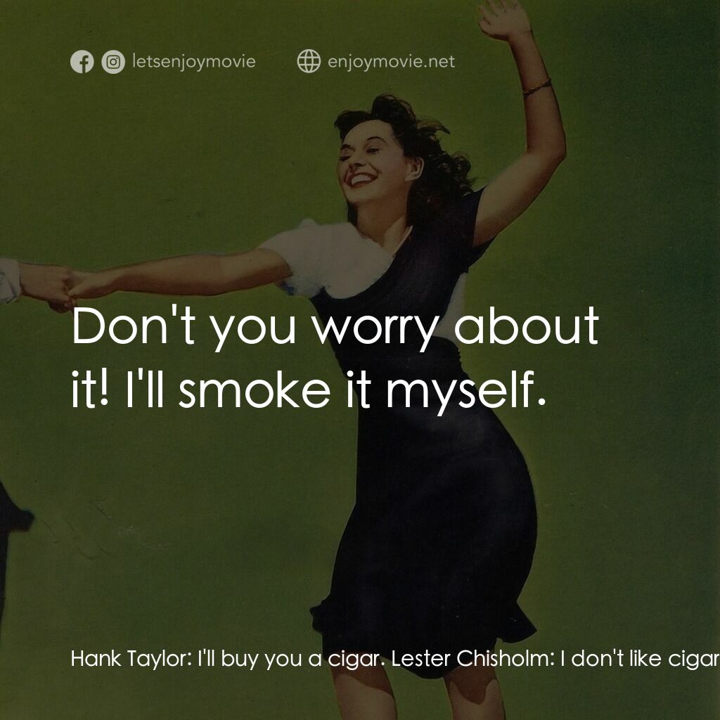 Second Chorus電影對白：Hank Taylor:  I'll buy you a cigar. Lester Chisholm:  I don't like cigars. Hank T