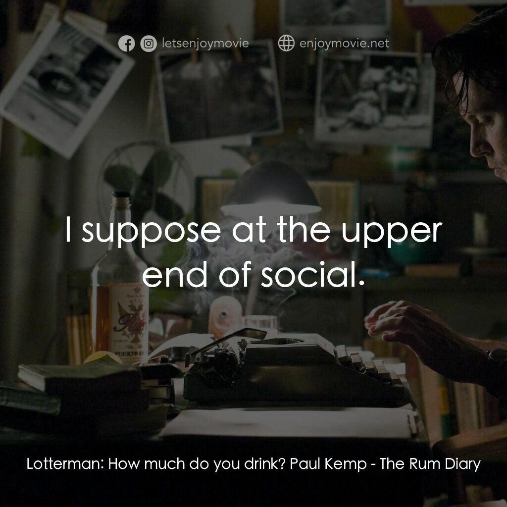 醉後型男日記電影對白：Lotterman:  How much do you drink? Paul Kemp:  I suppose at the upper end of soci