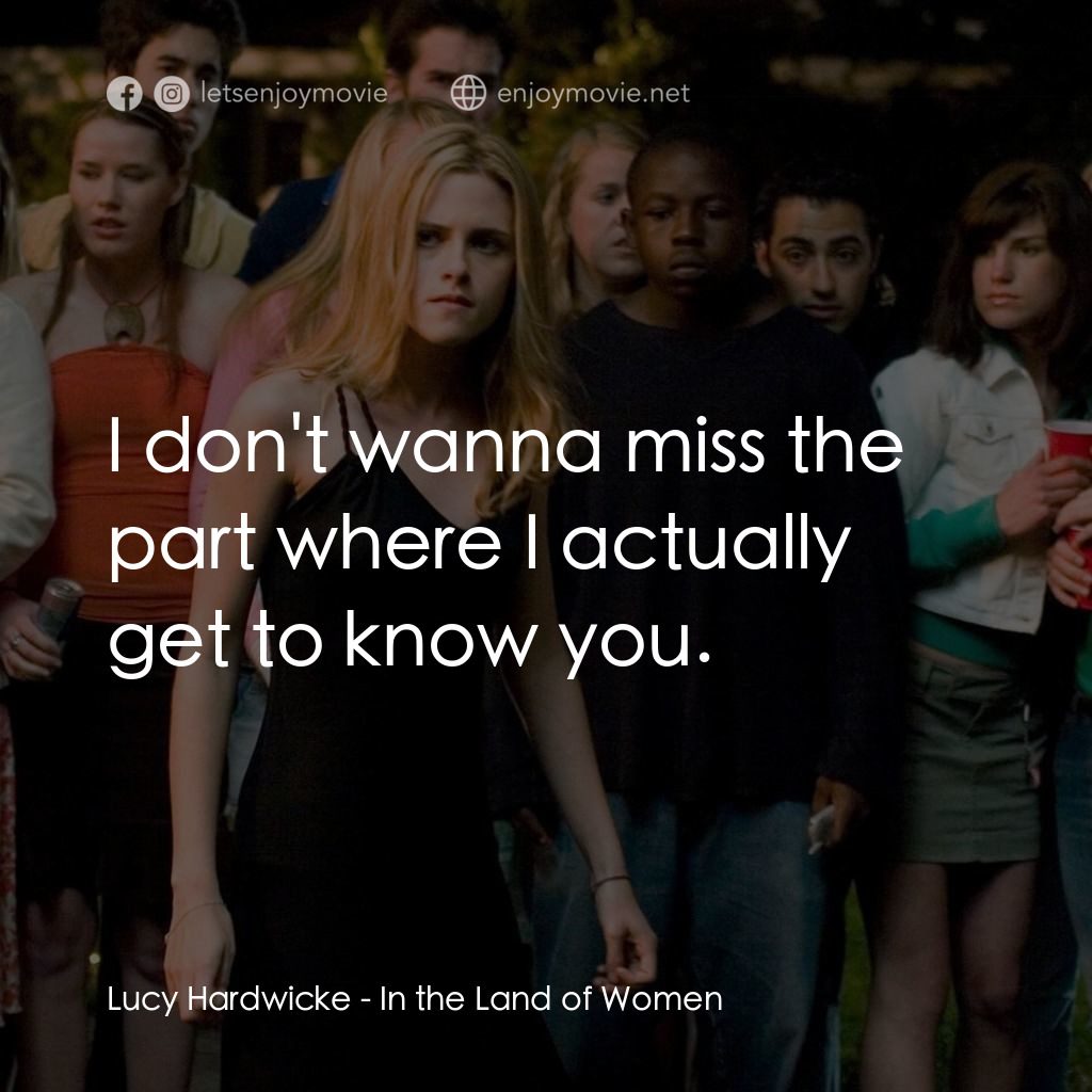 女人領地電影對白：Lucy Hardwicke: I don't wanna miss the part where I actually get to know you.