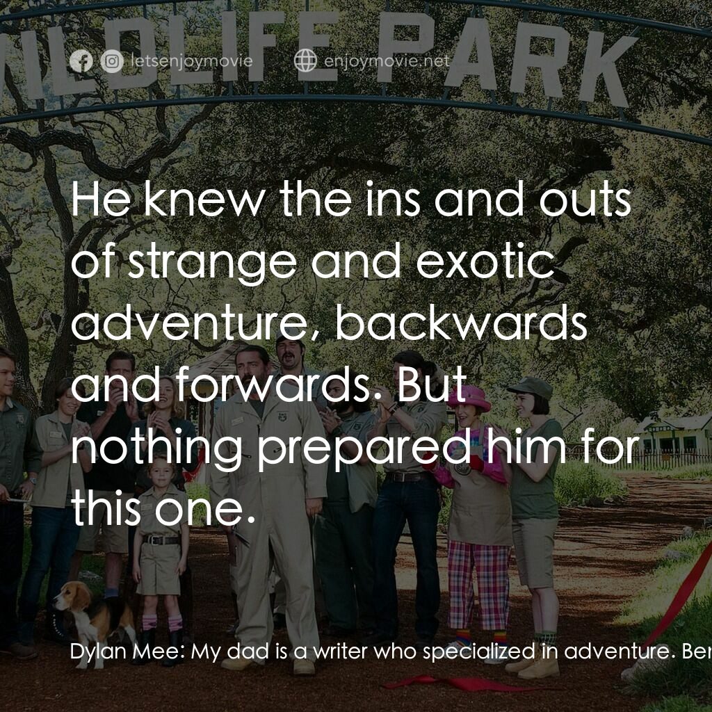 我們買了動物園電影對白：Dylan Mee:  My dad is a writer who specialized in adventure. Benjamin Mee:  This 