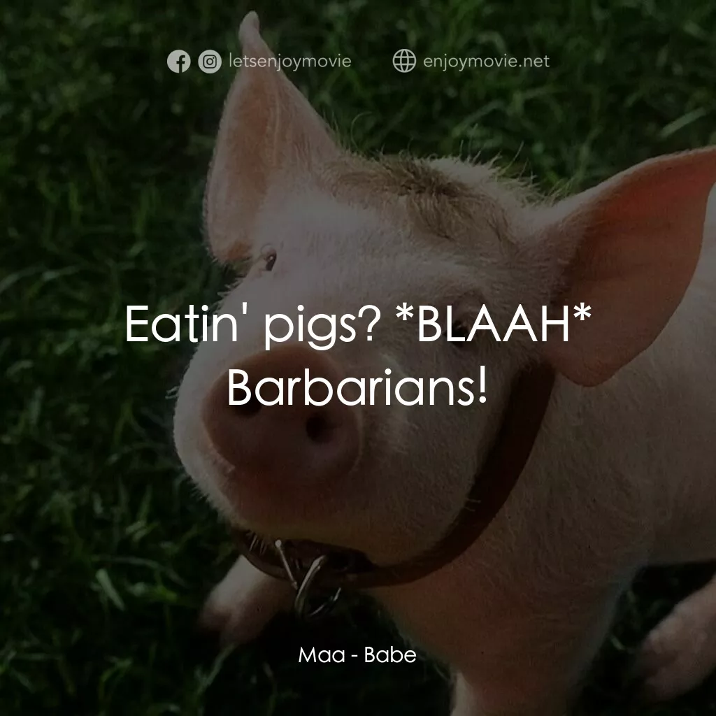 寶貝小豬嘜電影對白：Maa:  Eatin' pigs? *BLAAH* Barbarians!