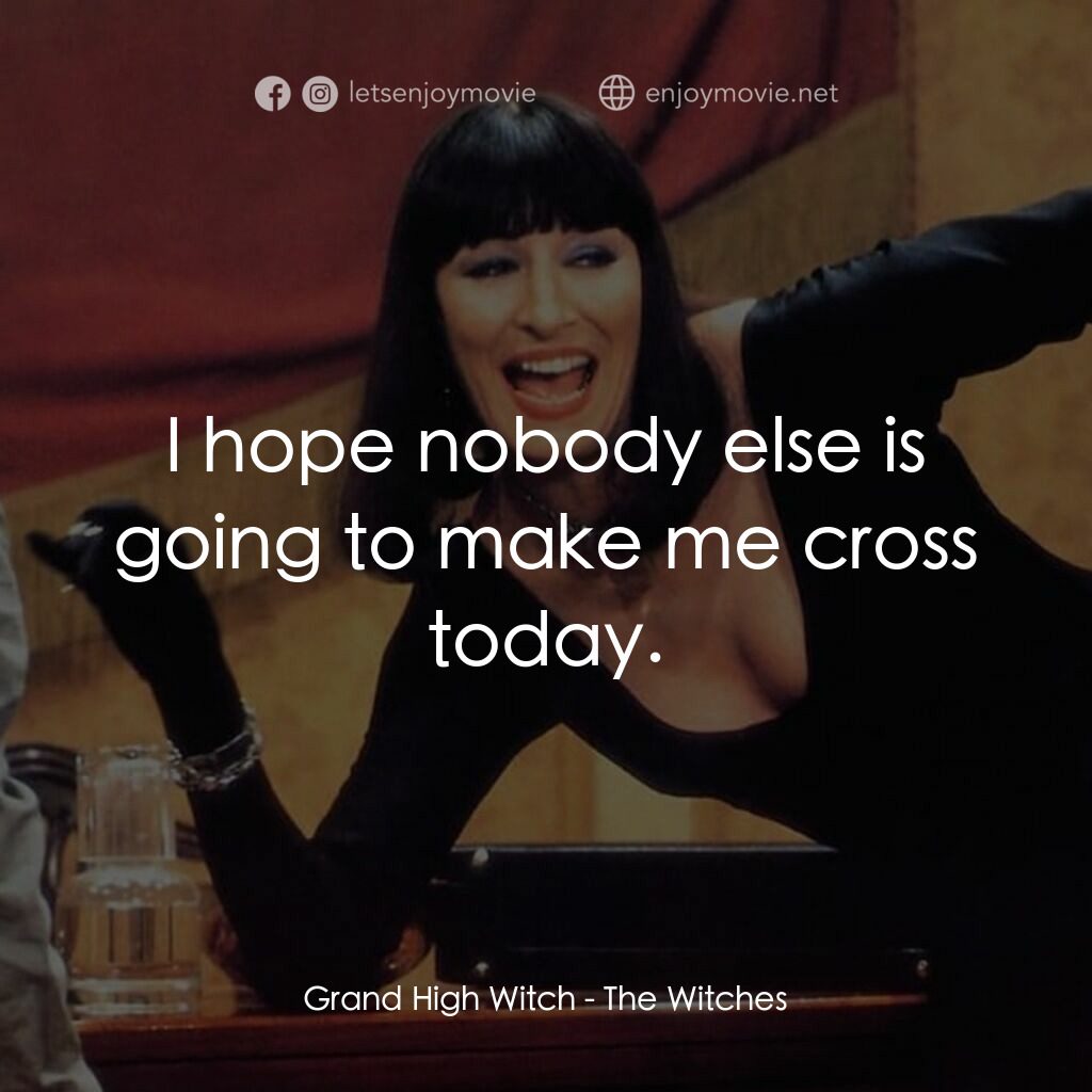 巫婆電影對白：Grand High Witch:  I hope nobody else is going to make me cross today.
