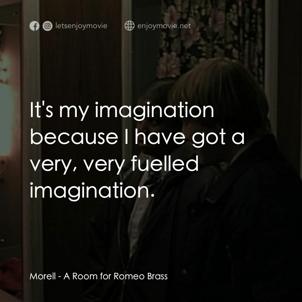 羅密歐·布拉斯的房間電影對白：Morell:  It's my imagination because I have got a very, very fuelled imagination.