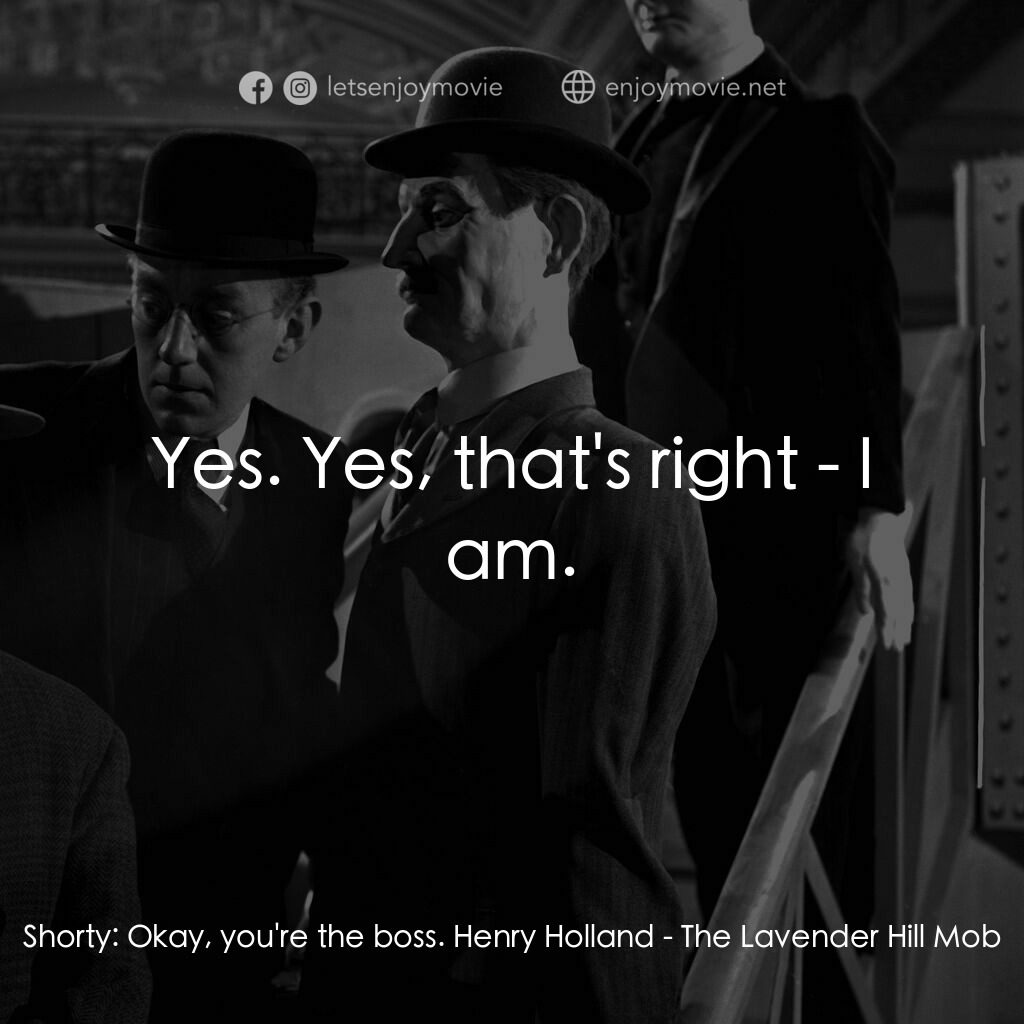 The Lavender Hill Mob電影對白：Shorty:  Okay, you're the boss. Henry Holland:  Yes. Yes, that's right - I am.