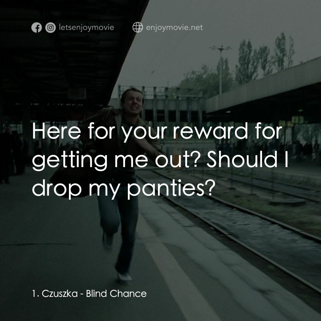 機遇之歌：電影對白：1. Czuszka:  Here for your reward for getting me out? Should I drop my panties?