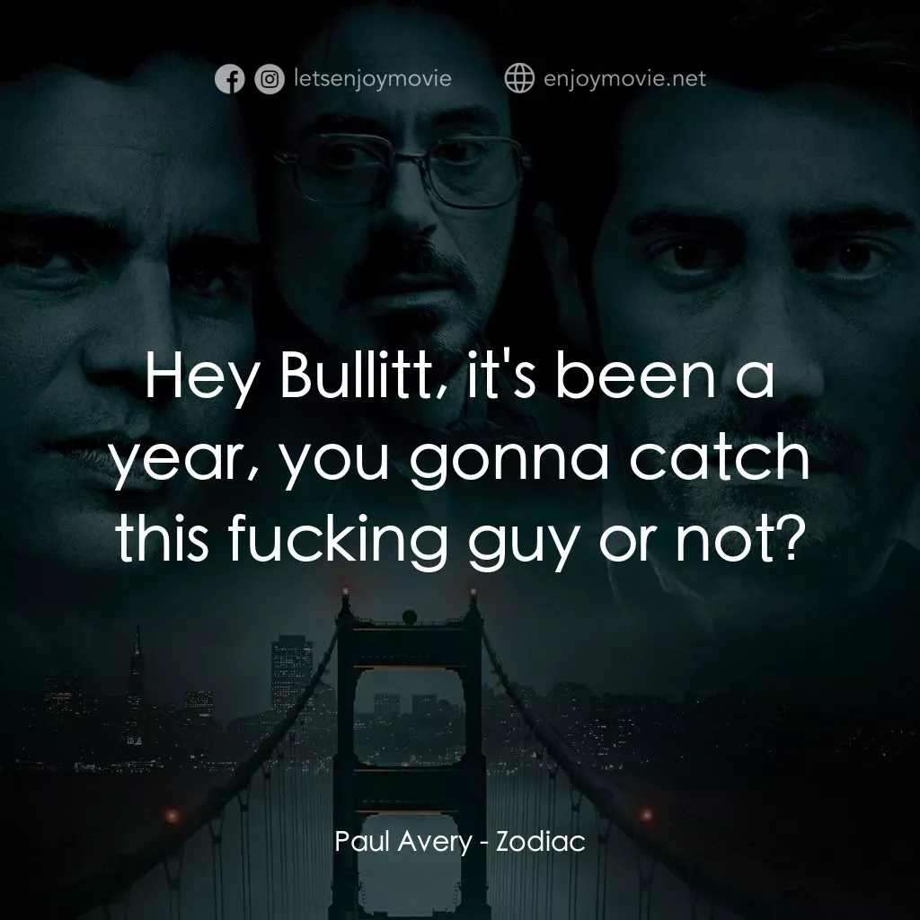 索命黃道帶電影對白：Paul Avery: Hey Bullitt, it's been a year, you gonna catch this fucking guy or no