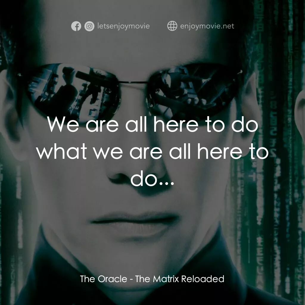 駭客任務：重裝上陣電影對白：The Oracle:  We are all here to do what we are all here to do...