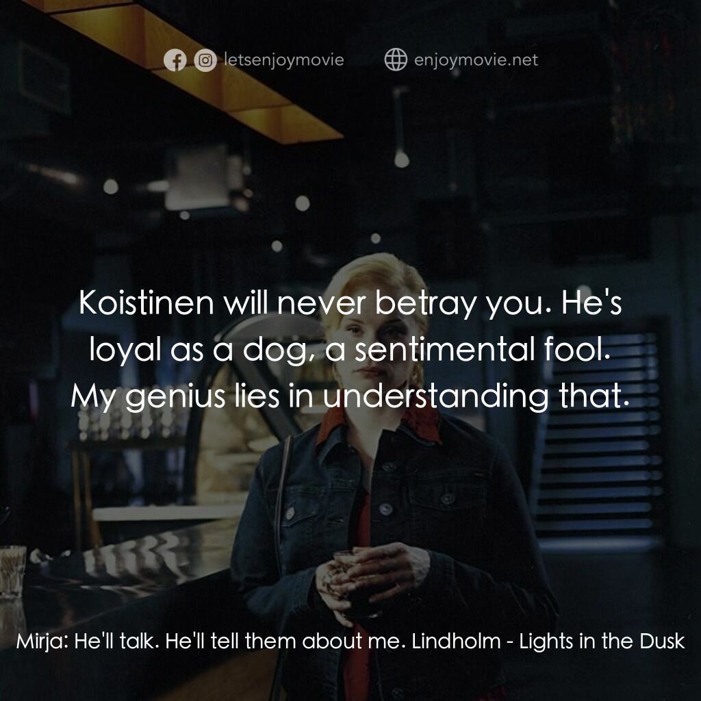 暮色燈火電影對白：Mirja:  He'll talk. He'll tell them about me. Lindholm:  Koistinen will never bet