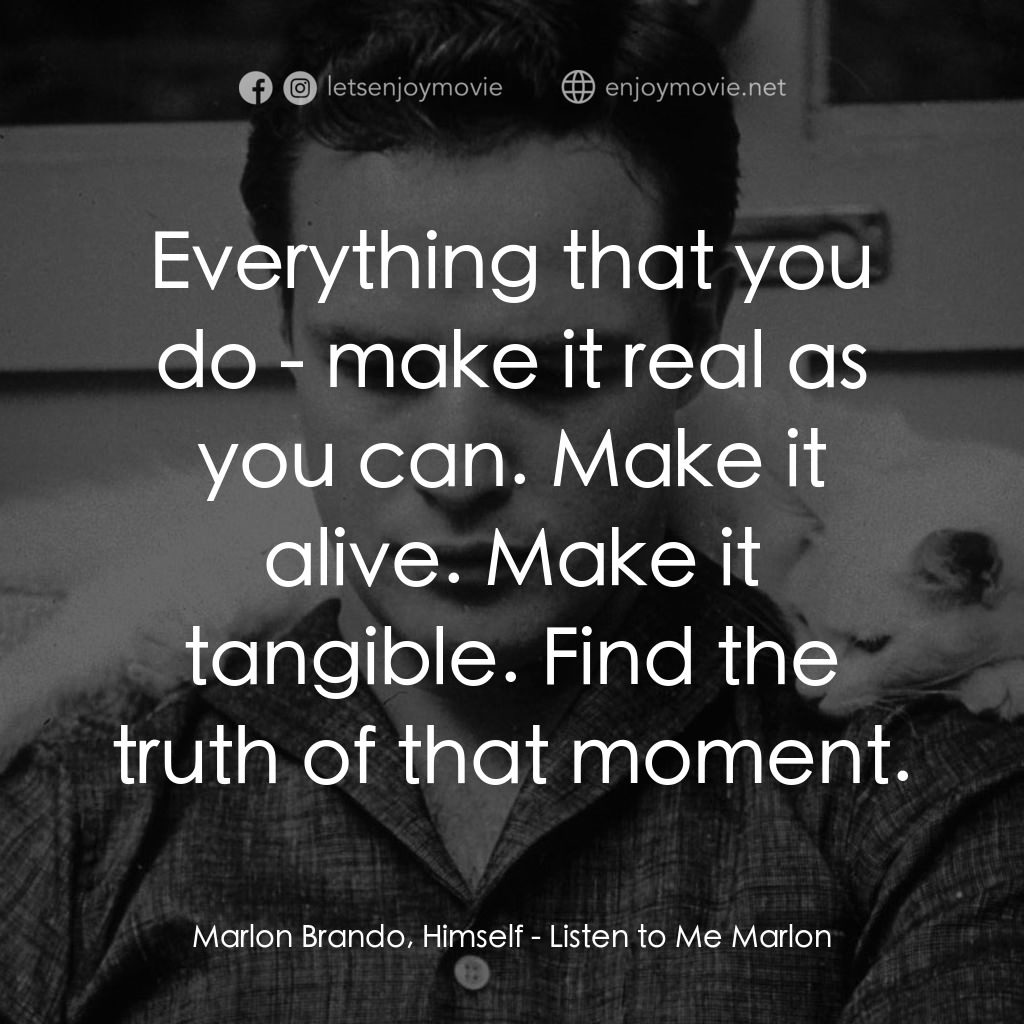 馬龍白蘭度私密告白經典對白：Marlon Brando, Himself: Everything that you do - make it real as you can. Make it alive. Make it tang