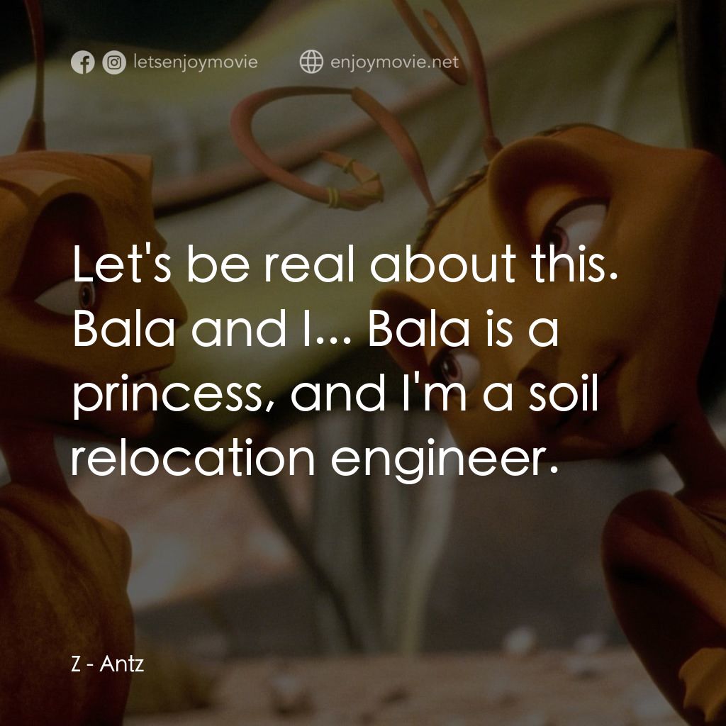 小蟻雄兵電影對白：Z: Let's be real about this. Bala and I... Bala is a princess, and I'm a soil rel