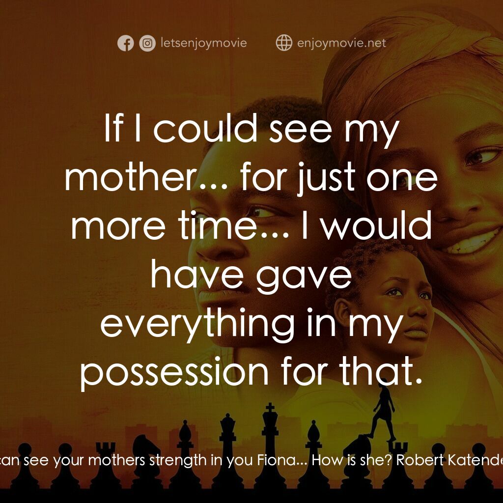 逐夢棋緣電影對白：Robert Katende:  I can see your mothers strength in you Fiona... How is she? Robe