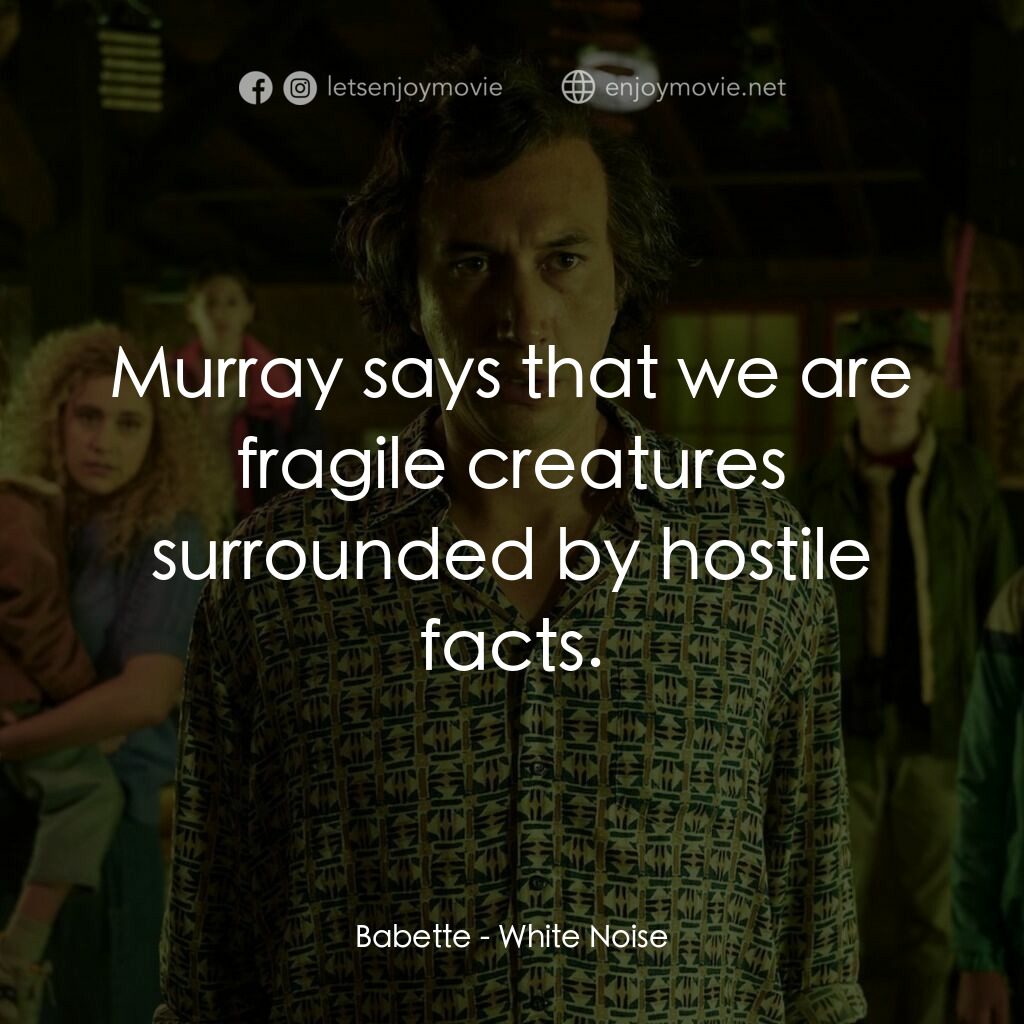 白噪音電影對白：Babette:  Murray says that we are fragile creatures surrounded by hostile facts.