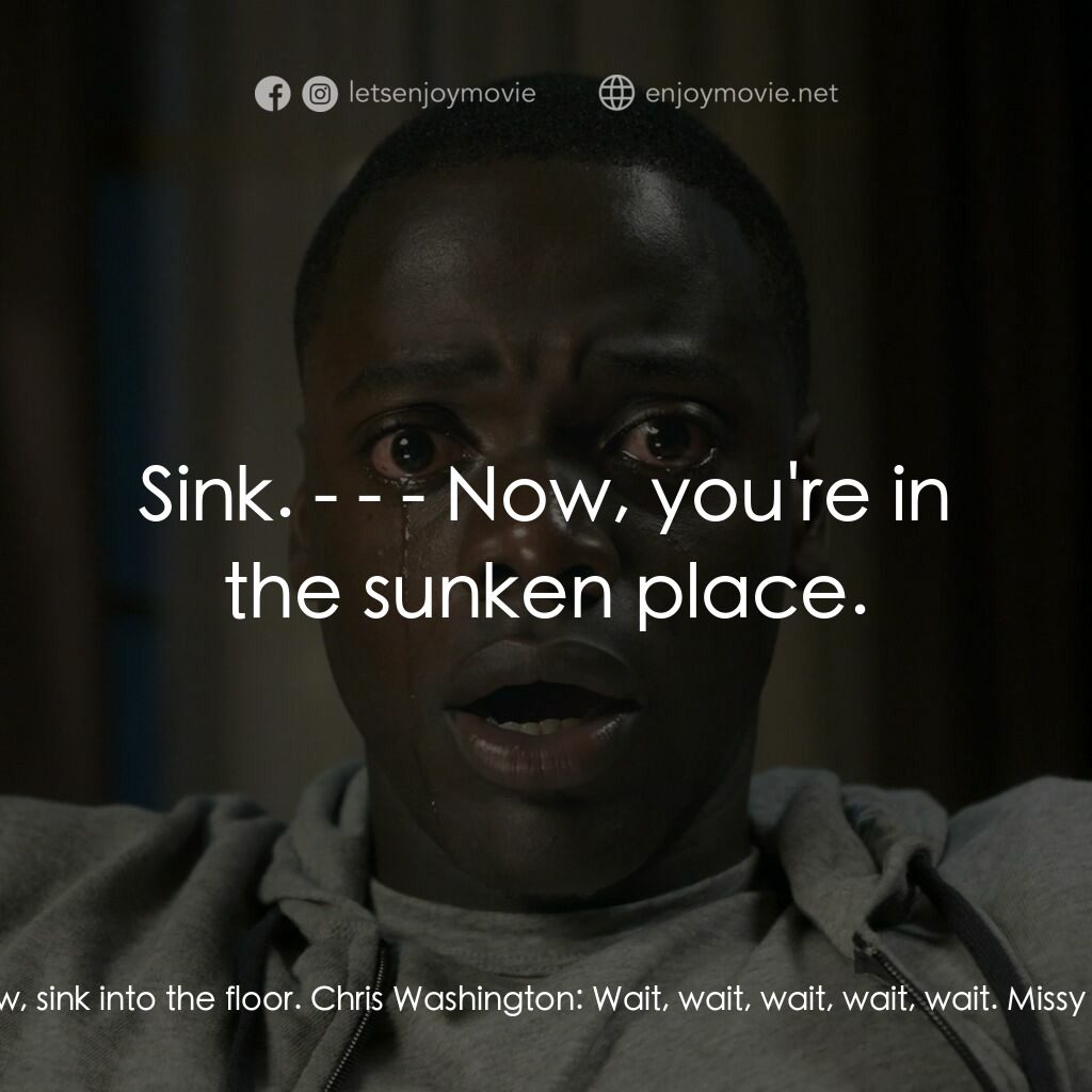 逃出絕命鎮電影對白：Missy Armitage:  Now, sink into the floor. Chris Washington:  Wait, wait, wait, w