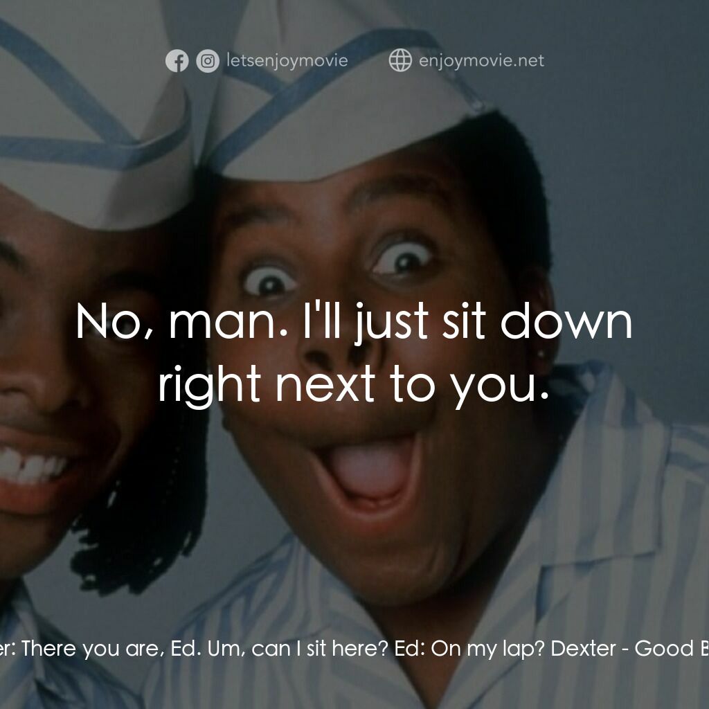 漢堡總動員電影對白：Dexter:  There you are, Ed. Um, can I sit here? Ed:  On my lap? Dexter:  No, man.