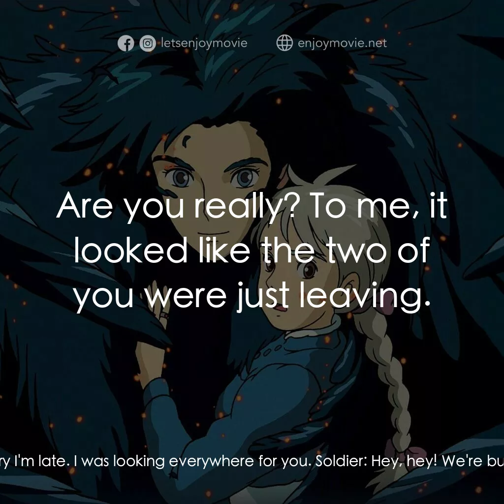 哈爾移動城堡電影對白：Howl:  There you are, sweetheart, sorry I'm late. I was looking everywhere for yo