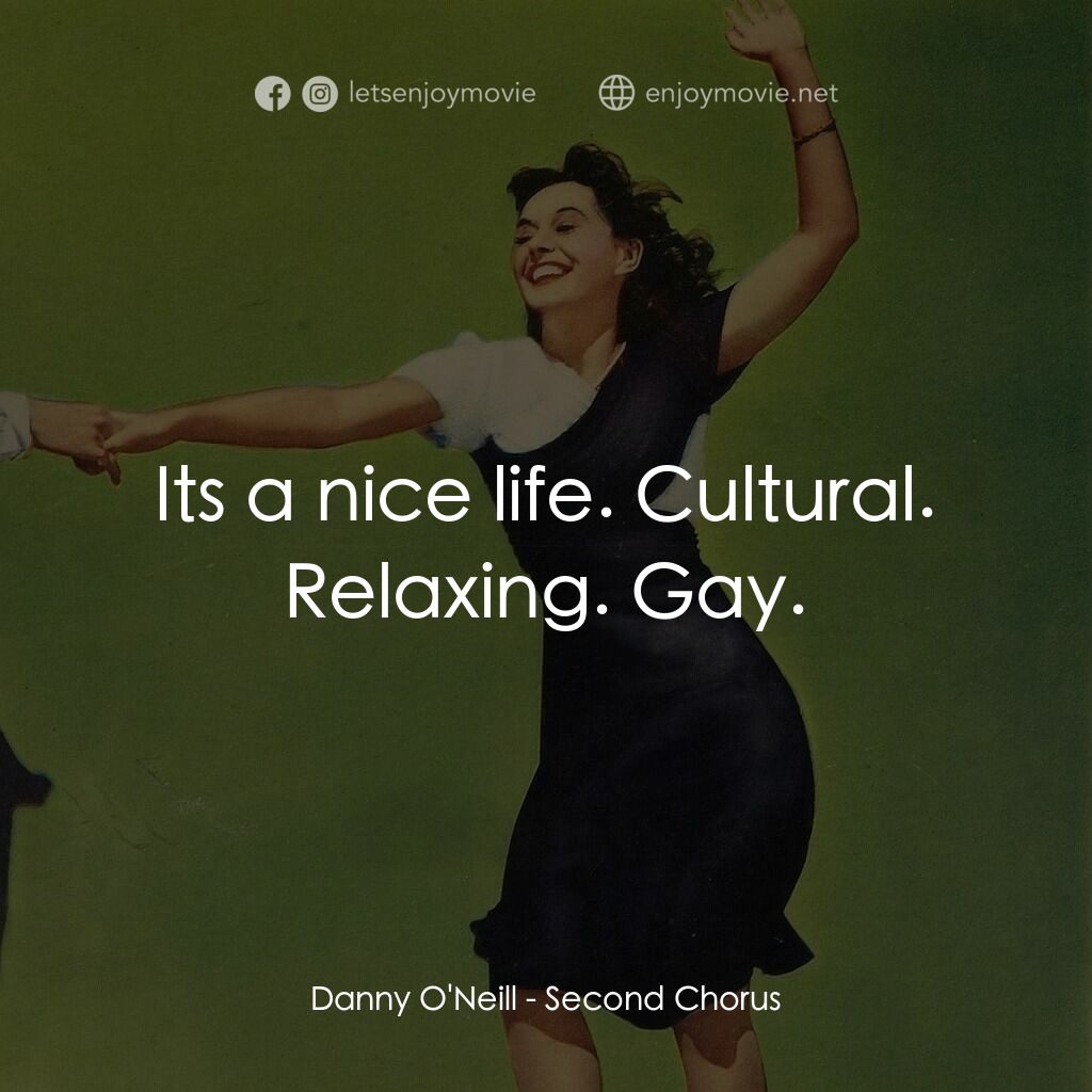 Second Chorus電影對白：Danny O'Neill:  Its a nice life. Cultural. Relaxing. Gay.