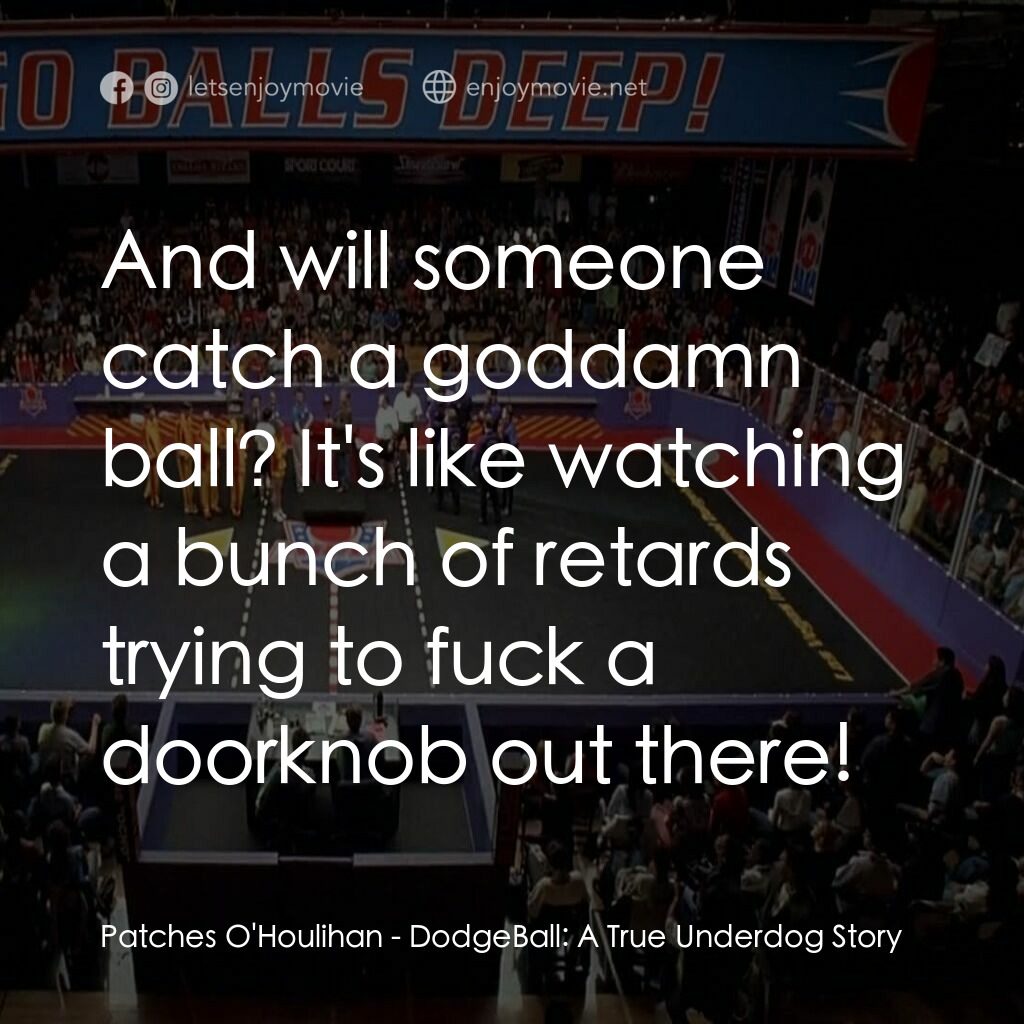 鐵男躲避球電影對白：Patches O'Houlihan:  And will someone catch a goddamn ball? It's like watching a 