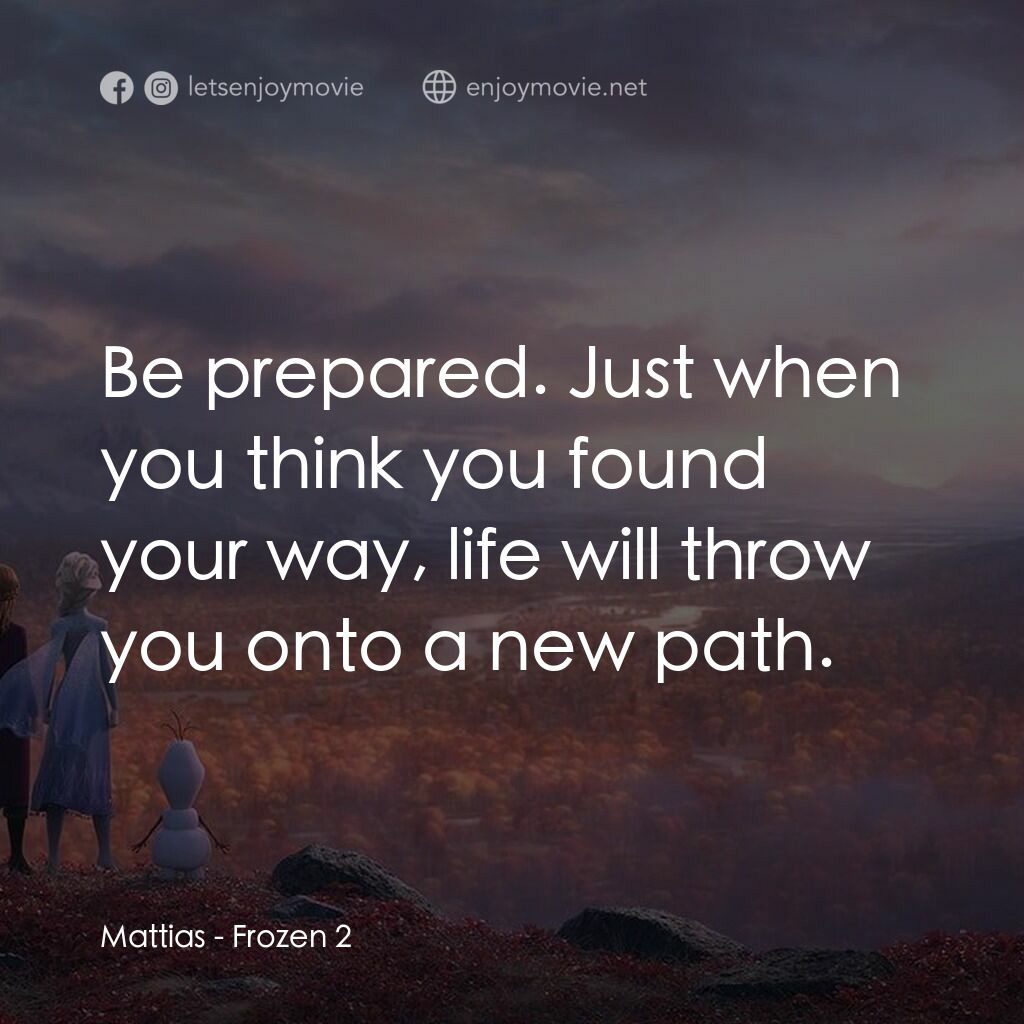 魔雪奇緣2電影對白：Mattias:  Be prepared. Just when you think you found your way, life will throw yo