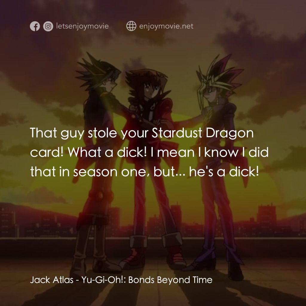 劇場版 遊☆戯☆王 ～超融合！時空を越えた絆～電影對白：Jack Atlas: That guy stole your Stardust Dragon card! What a dick! I mean I know 