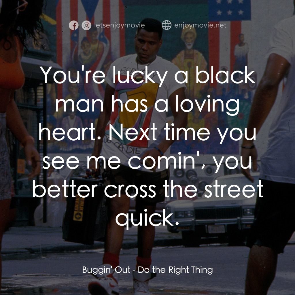 為所應為電影對白：Buggin' Out: You're lucky a black man has a loving heart. Next time you see me co