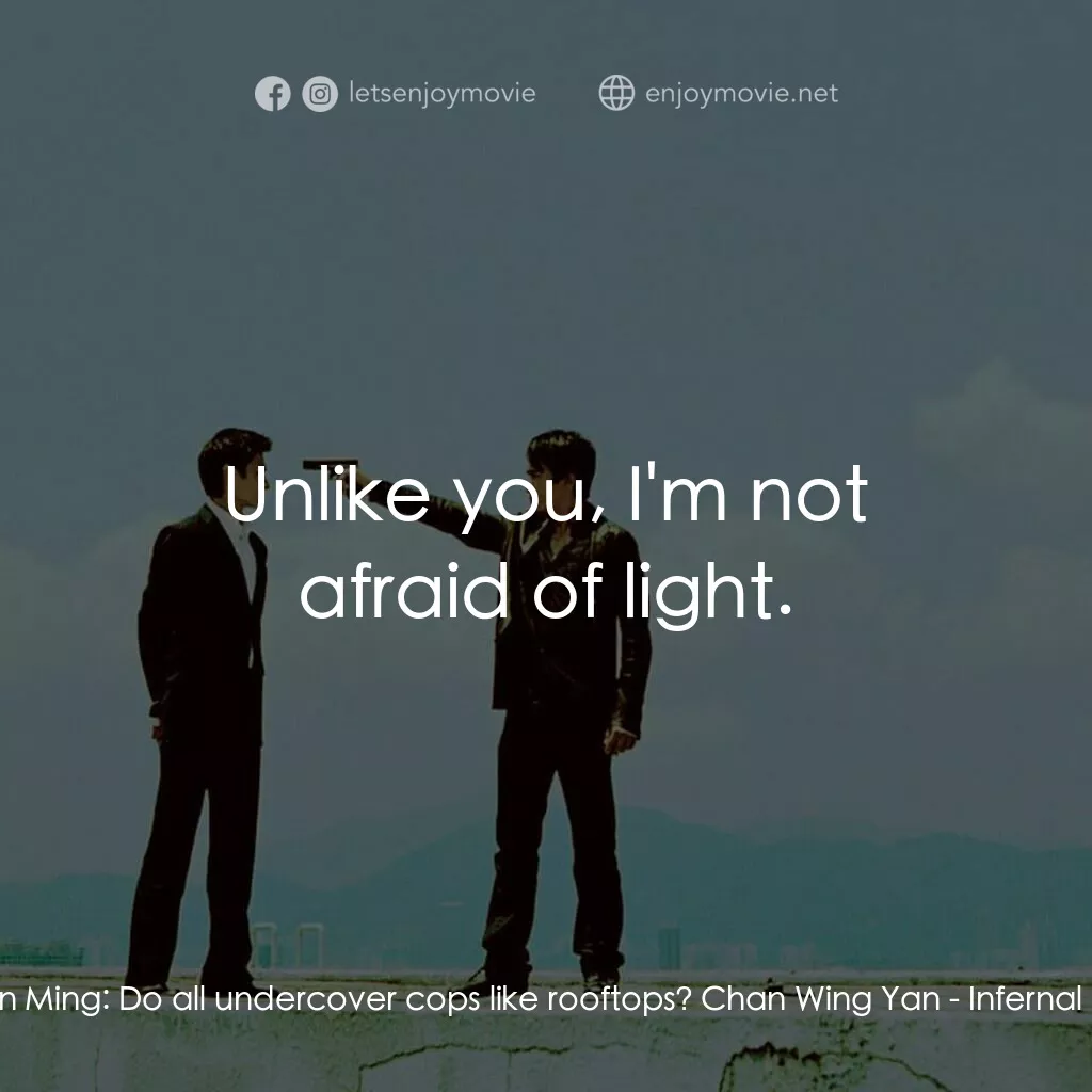 無間道電影對白：Lau Kin Ming:  Do all undercover cops like rooftops? Chan Wing Yan:  Unlike you, 