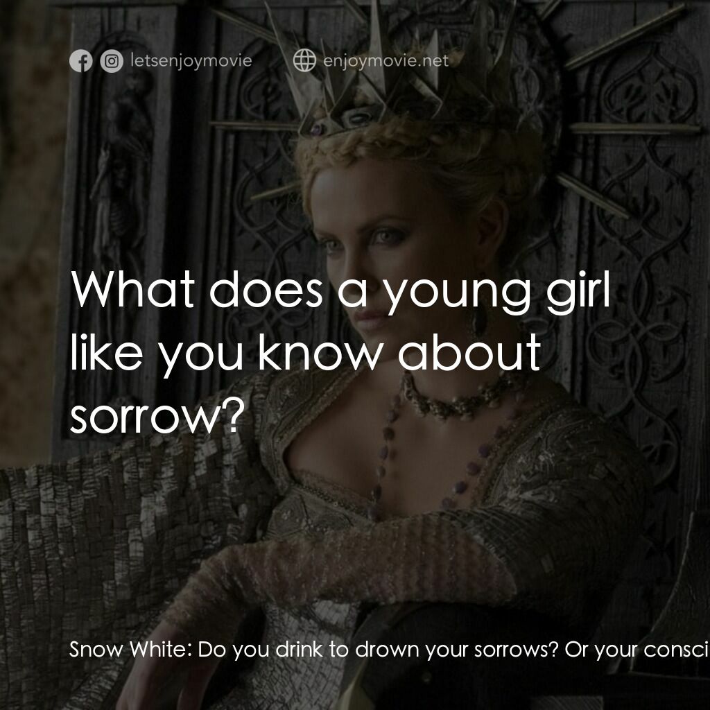 公主與狩獵者電影對白：Snow White:  Do you drink to drown your sorrows? Or your conscience? The Huntsman