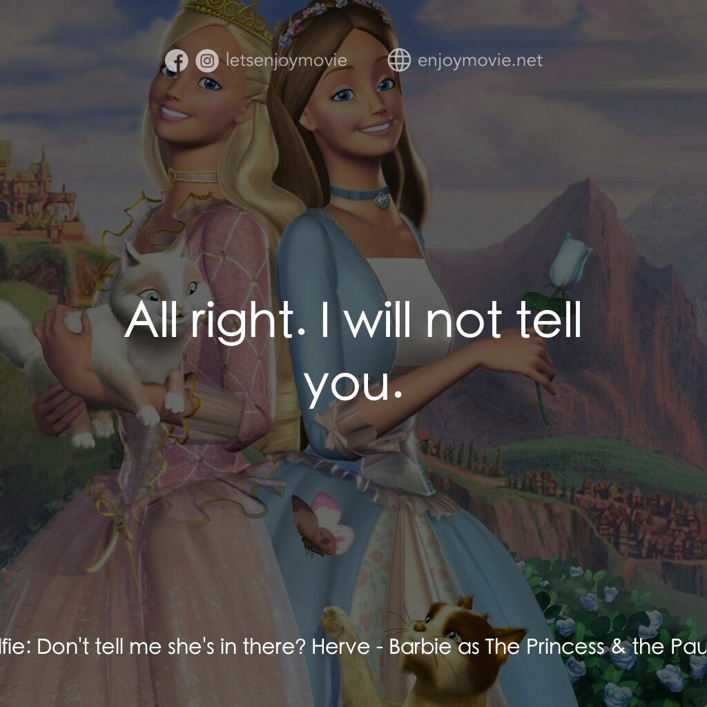 真假公主芭比電影對白：Wolfie:  Don't tell me she's in there? Herve:  All right. I will not tell you.