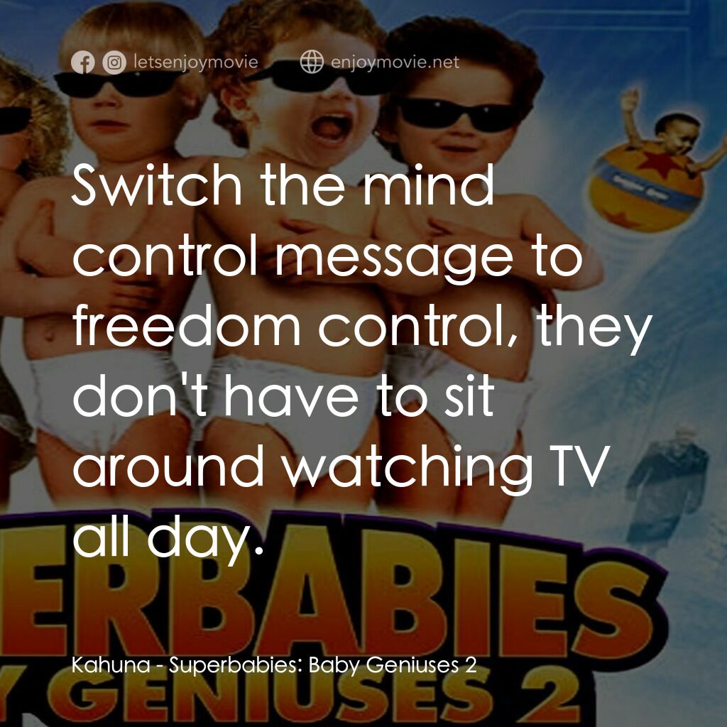 Superbabies: Baby Geniuses 2電影對白：Kahuna:  Switch the mind control message to freedom control, they don't have to s