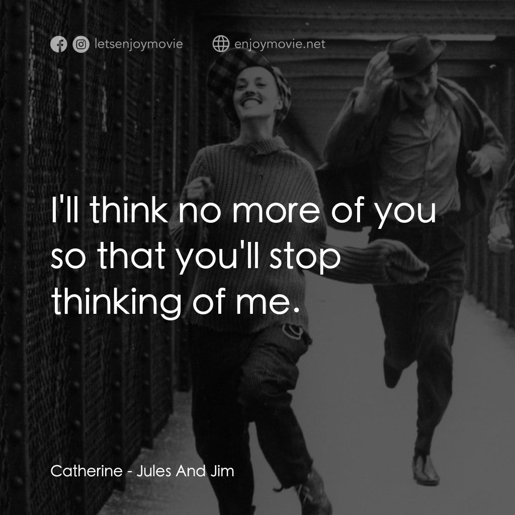 祖與占電影對白：Catherine: I'll think no more of you so that you'll stop thinking of me.