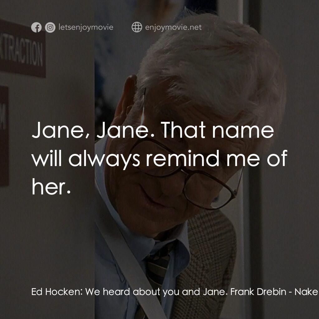 脫線總動員電影對白：Ed Hocken:  We heard about you and Jane. Frank Drebin:  Jane, Jane. That name wil