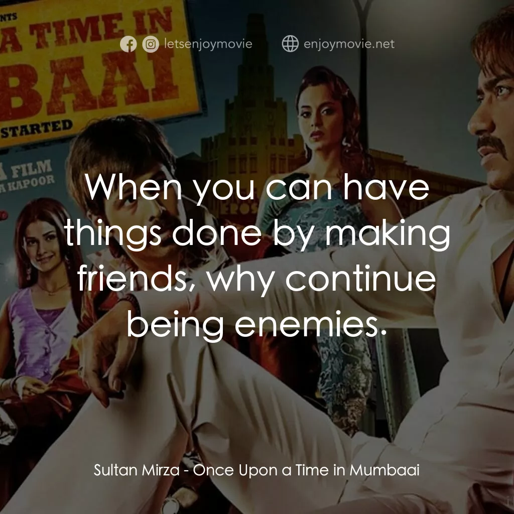 孟買往事電影對白：Sultan Mirza:  When you can have things done by making friends, why continue bein