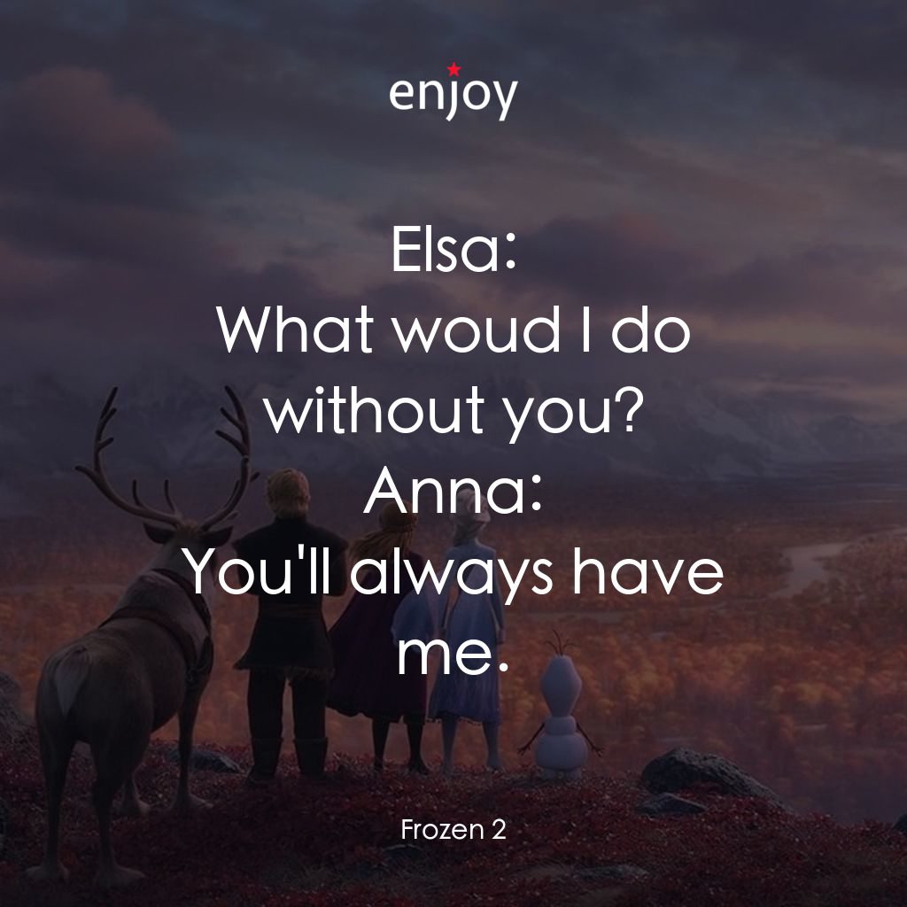 魔雪奇緣2電影對白：Elsa: What woud I do without you?
Anna: You'll always have me.