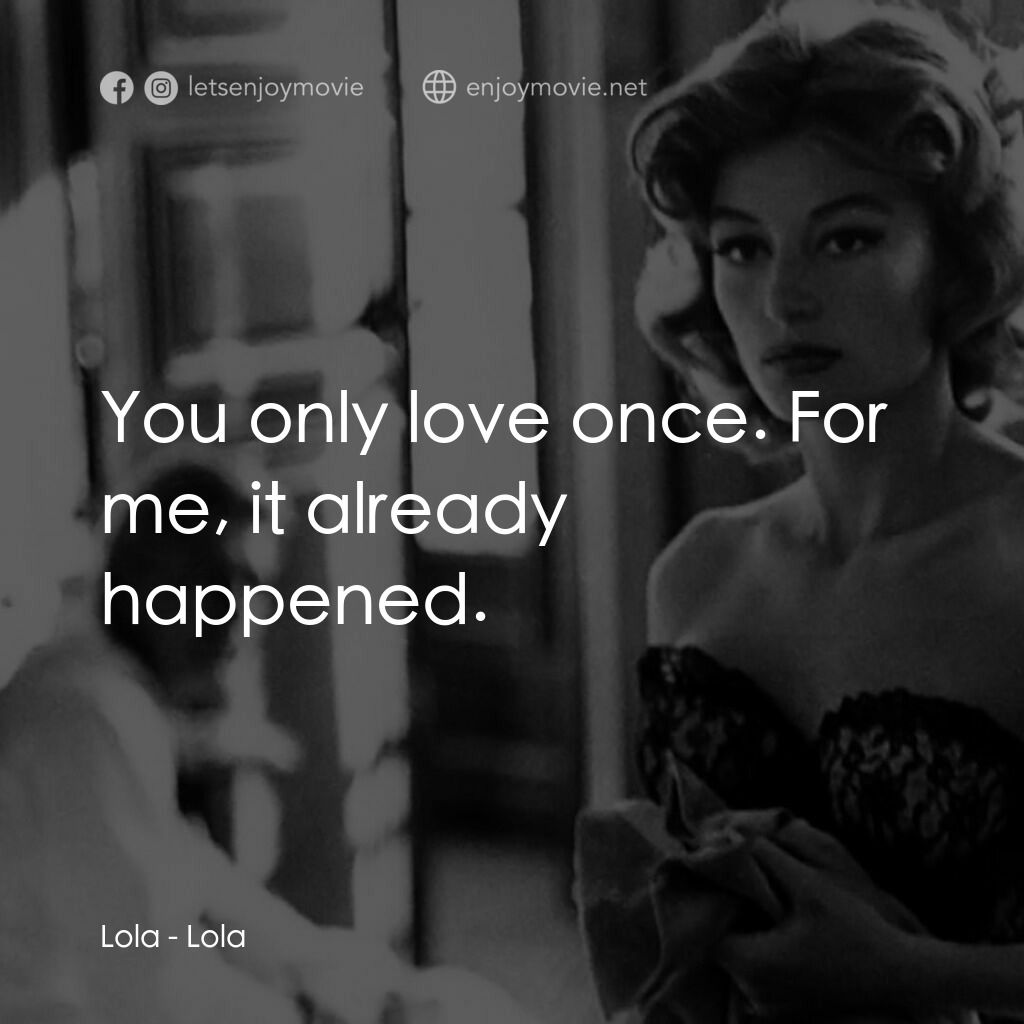 羅拉電影對白：Lola:  You only love once. For me, it already happened.