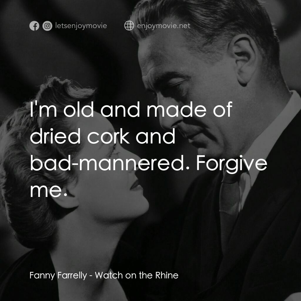 守衞萊茵河電影對白：Fanny Farrelly:  I'm old and made of dried cork and bad-mannered. Forgive me.