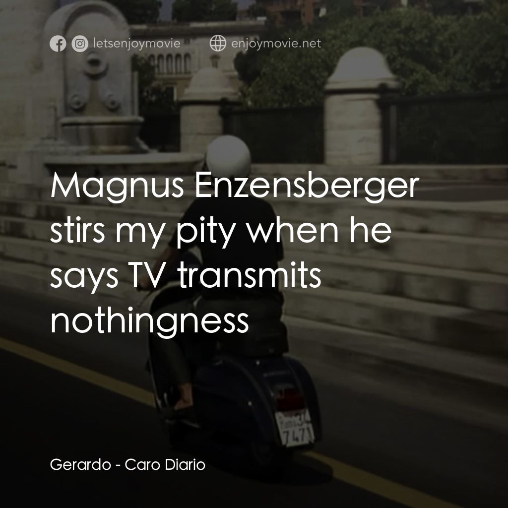 Dear Diary電影對白：Gerardo: Magnus Enzensberger stirs my pity when he says TV transmits nothingness