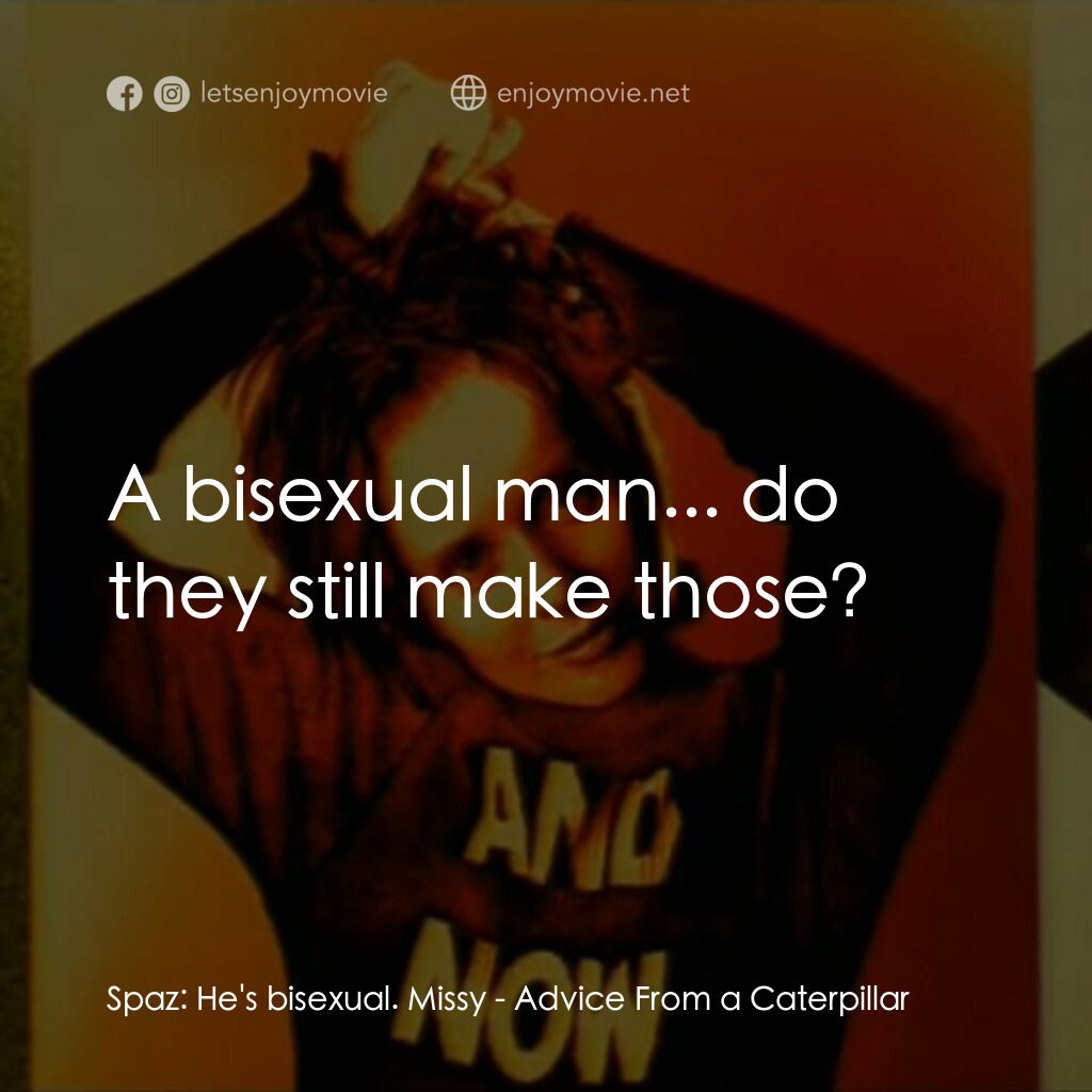 《Advice From a Caterpillar》經典台詞：Spaz:  He's bisexual. Missy:  A bisexual man.. ...
