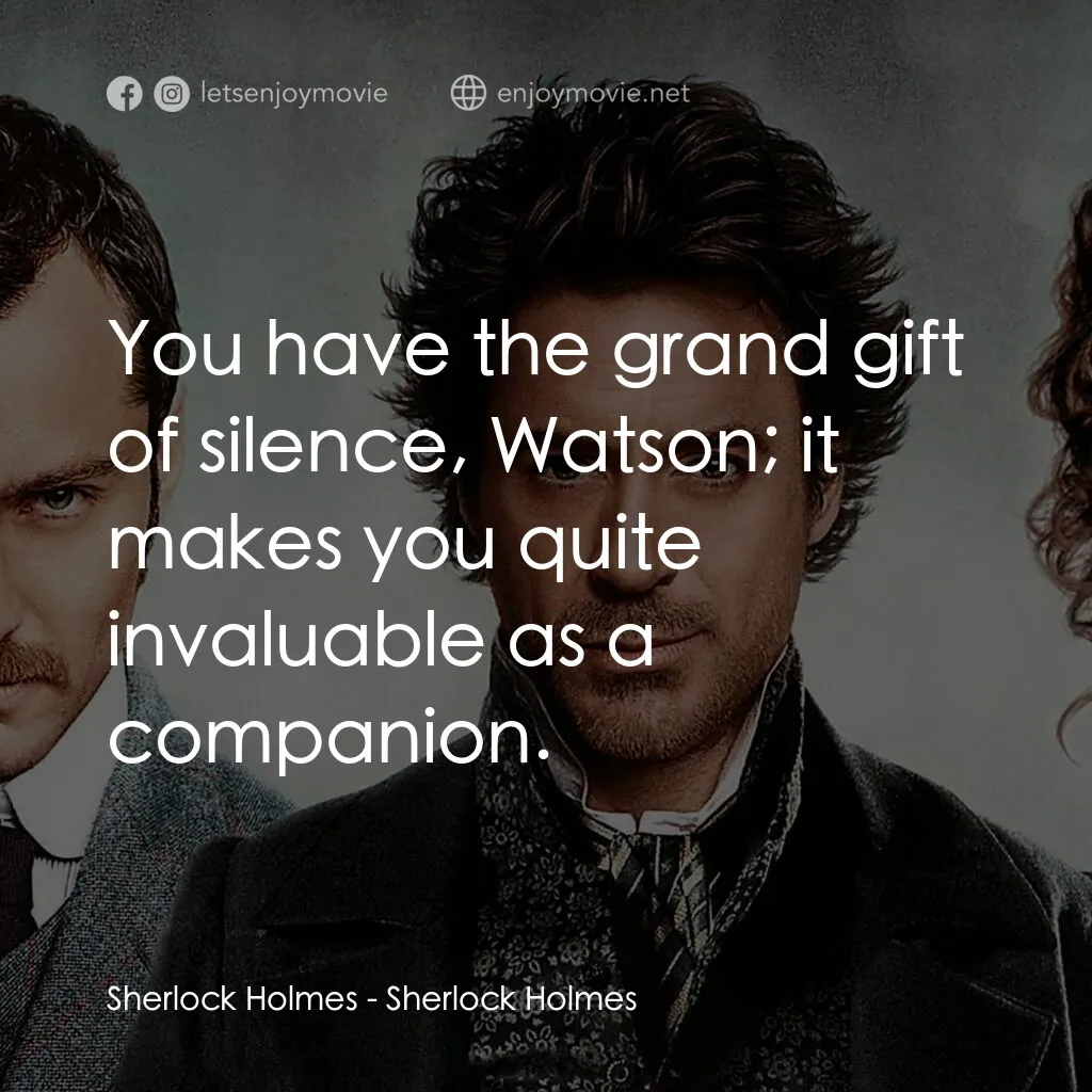 神探福爾摩斯電影對白：Sherlock Holmes:  You have the grand gift of silence, Watson; it makes you quite 