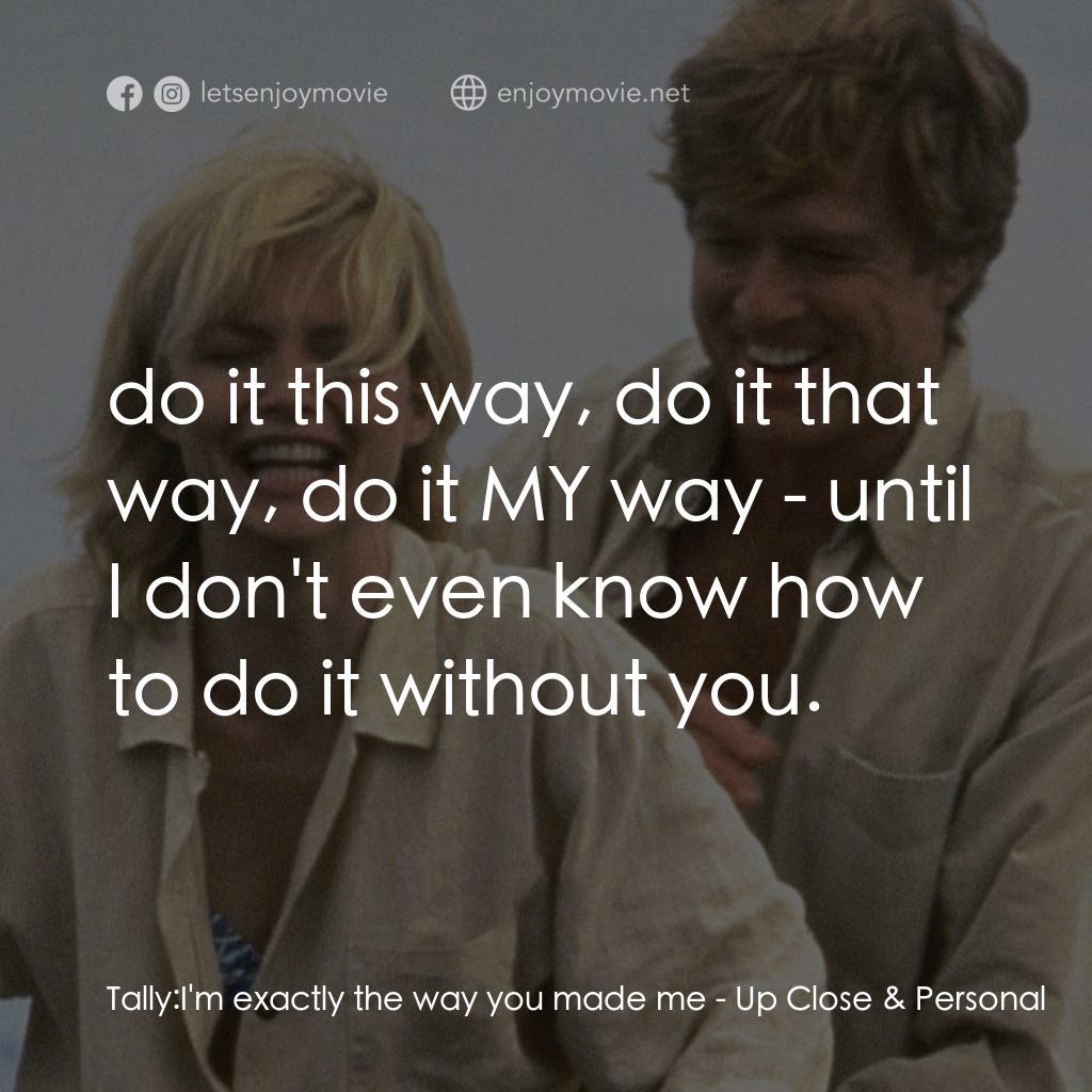 因為你愛過我電影對白：Tally: I'm exactly the way you made me:  do it this way, do it that way, do it MY