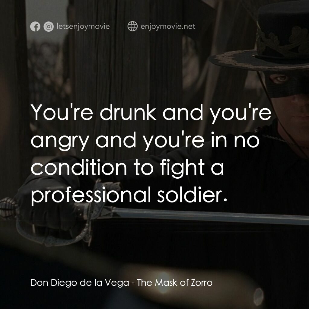 黑俠梭羅電影對白：Don Diego de la Vega:  You're drunk and you're angry and you're in no condition t
