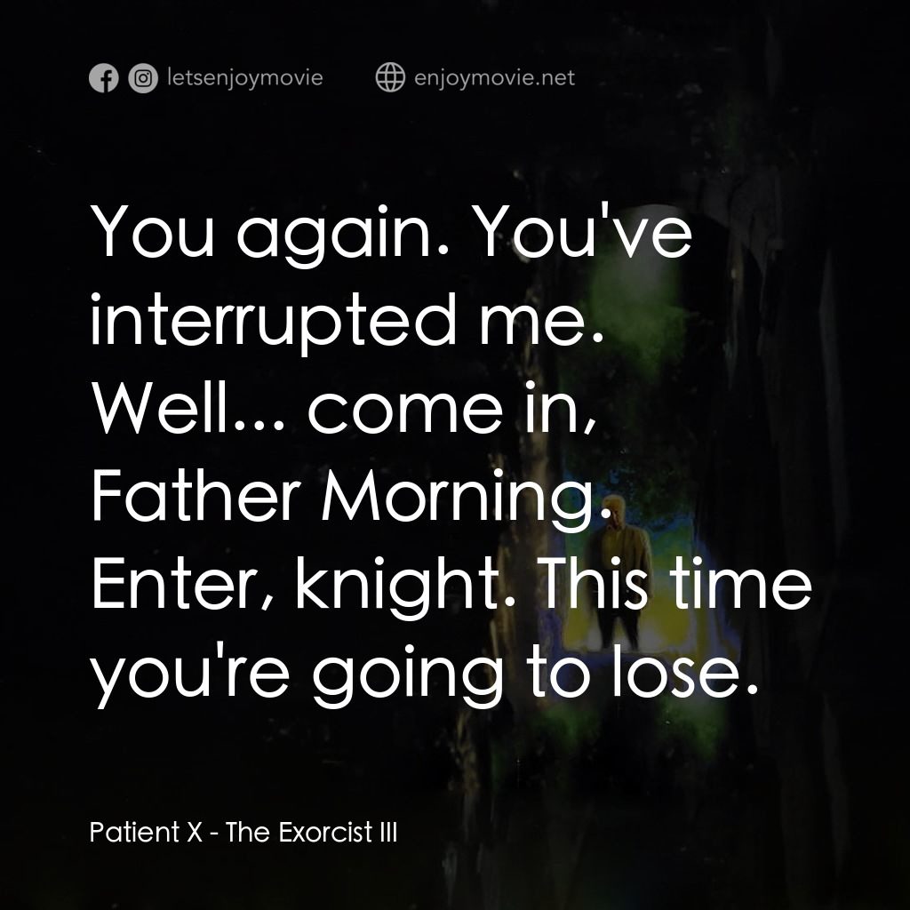 大法師 3電影對白：Patient X: You again. You've interrupted me. Well... come in, Father Morning. Ent