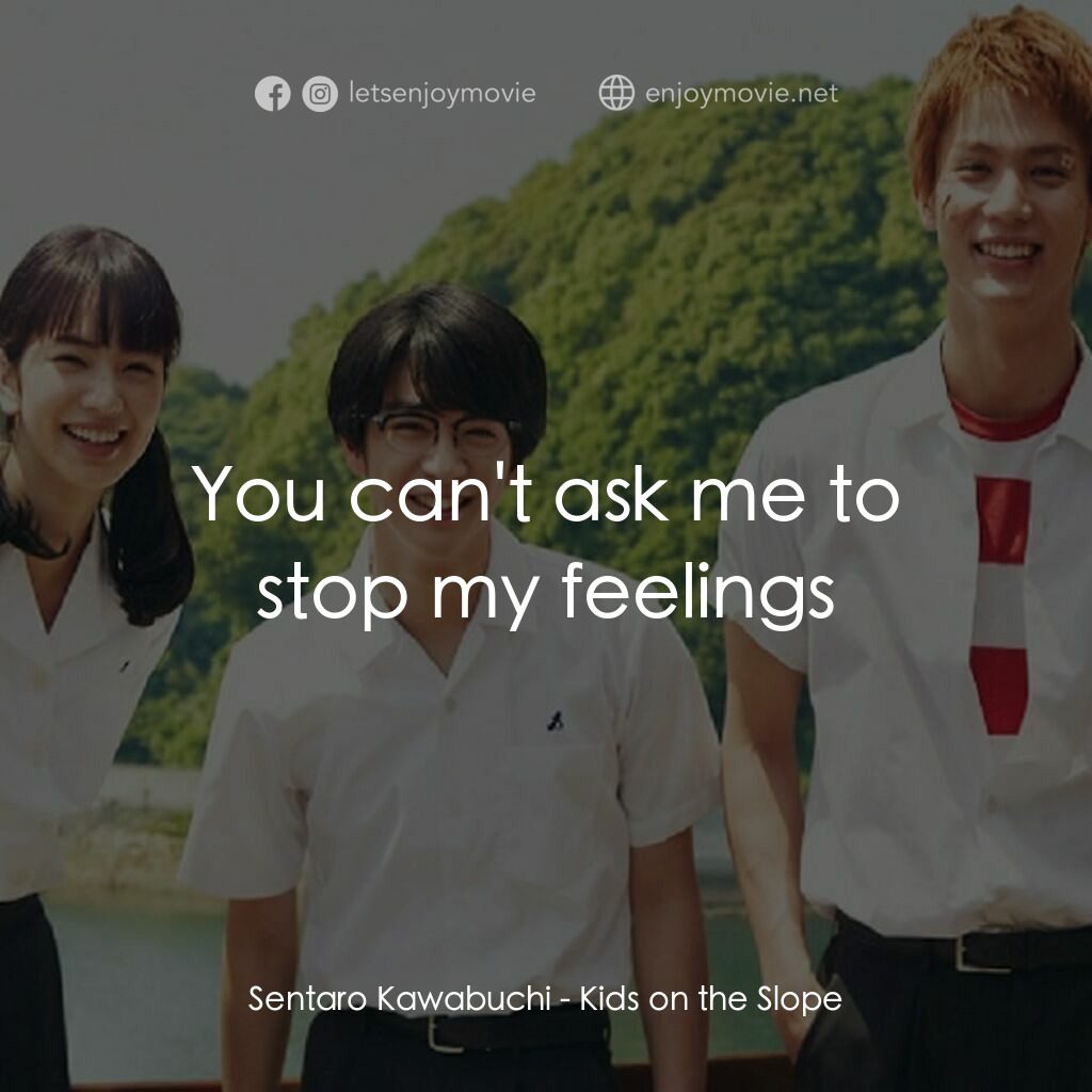 坂道のアポロン電影對白：Sentaro Kawabuchi:  You can't ask me to stop my feelings