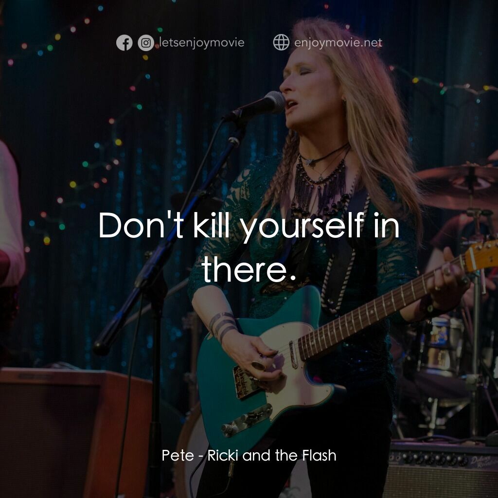 搖滾女王電影對白：Pete:  Don't kill yourself in there.