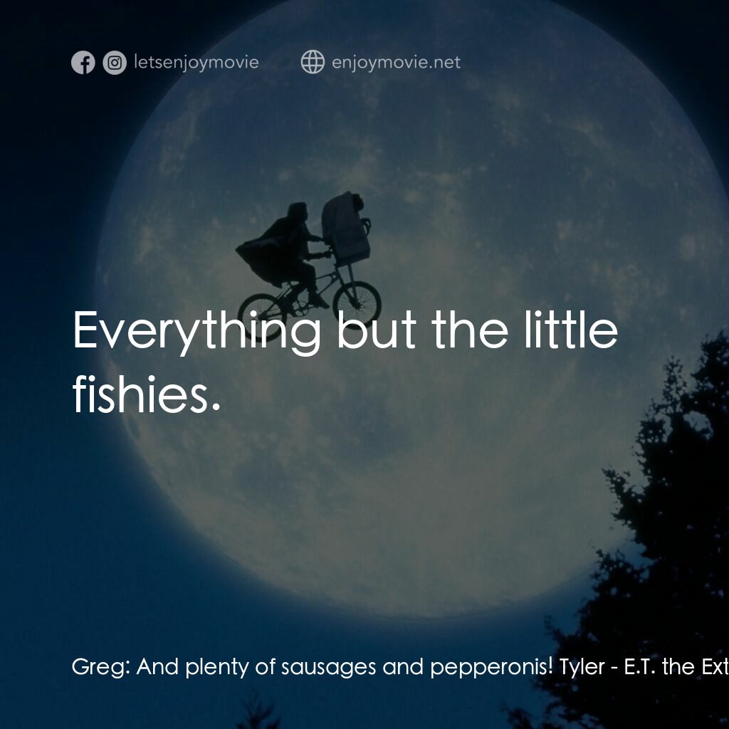 E.T.外星人電影對白：Greg:  And plenty of sausages and pepperonis! Tyler:  Everything but the little f